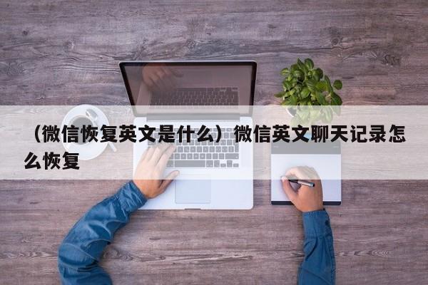 （微信恢复英文是什么）微信英文聊天记录怎么恢复