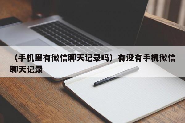 （手机里有微信聊天记录吗）有没有手机微信聊天记录