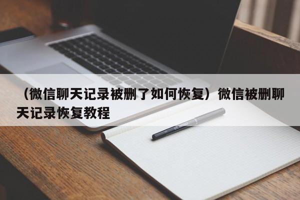 （微信聊天记录被删了如何恢复）微信被删聊天记录恢复教程