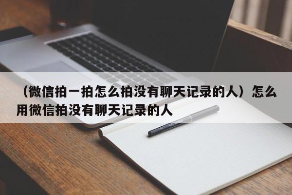 （微信拍一拍怎么拍没有聊天记录的人）怎么用微信拍没有聊天记录的人