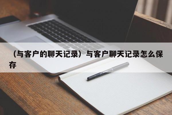 （与客户的聊天记录）与客户聊天记录怎么保存