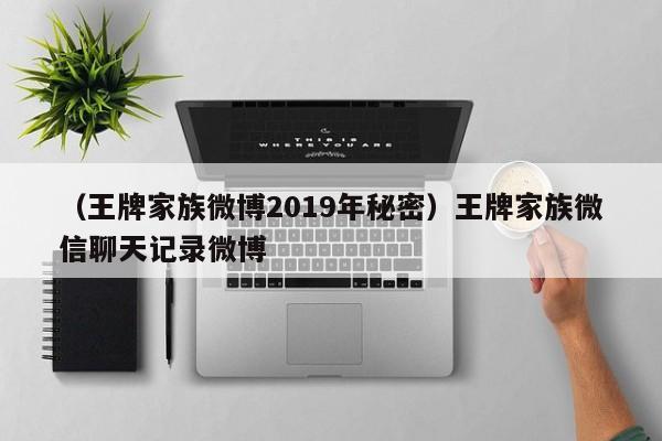 （王牌家族微博2019年秘密）王牌家族微信聊天记录微博