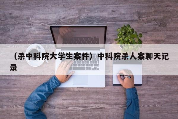 （杀中科院大学生案件）中科院杀人案聊天记录