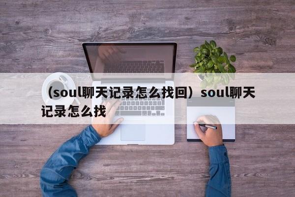 （soul聊天记录怎么找回）soul聊天记录怎么找