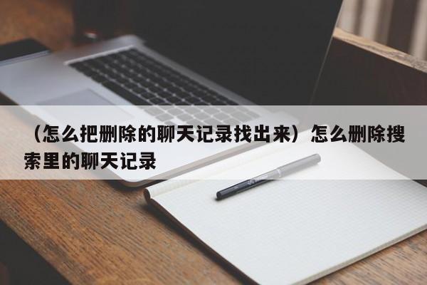 （怎么把删除的聊天记录找出来）怎么删除搜索里的聊天记录