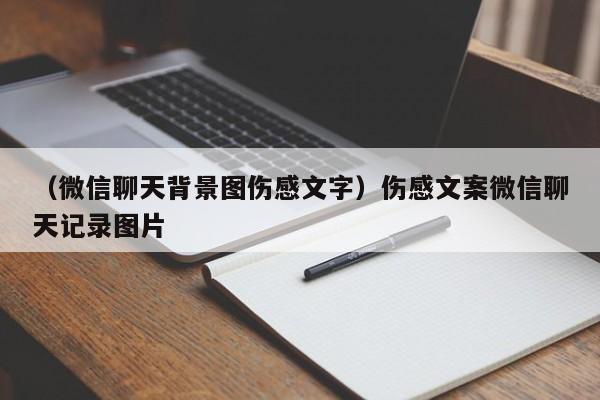 （微信聊天背景图伤感文字）伤感文案微信聊天记录图片