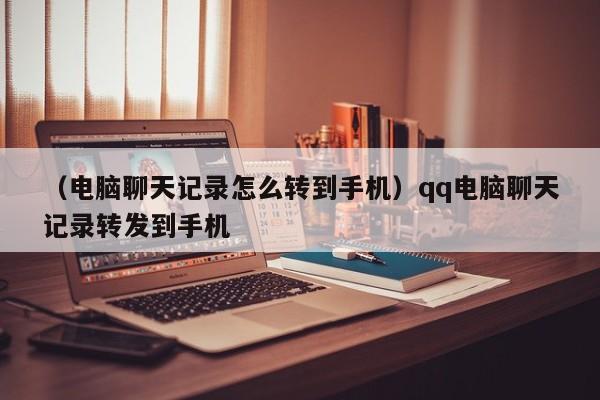 （电脑聊天记录怎么转到手机）qq电脑聊天记录转发到手机