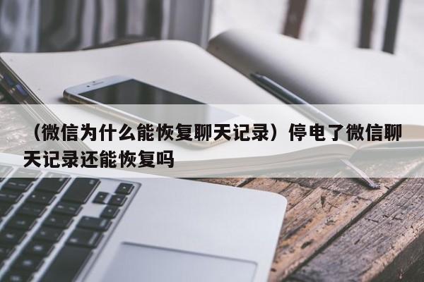 （微信为什么能恢复聊天记录）停电了微信聊天记录还能恢复吗