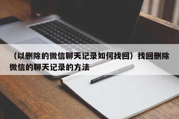 （以删除的微信聊天记录如何找回）找回删除微信的聊天记录的方法