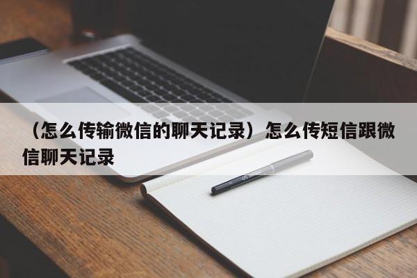 （怎么传输微信的聊天记录）怎么传短信跟微信聊天记录