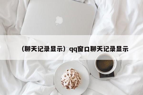 （聊天记录显示）qq窗口聊天记录显示