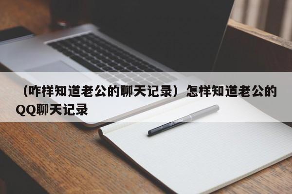 （咋样知道老公的聊天记录）怎样知道老公的QQ聊天记录