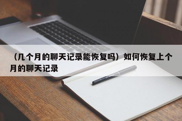 （几个月的聊天记录能恢复吗）如何恢复上个月的聊天记录