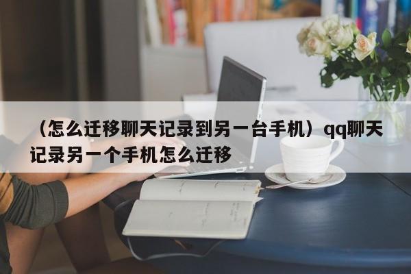 （怎么迁移聊天记录到另一台手机）qq聊天记录另一个手机怎么迁移