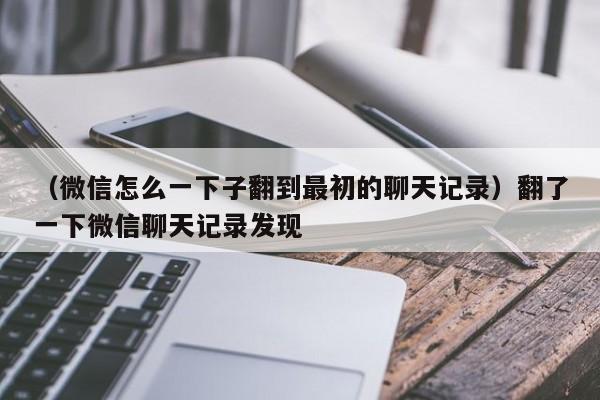 （微信怎么一下子翻到最初的聊天记录）翻了一下微信聊天记录发现