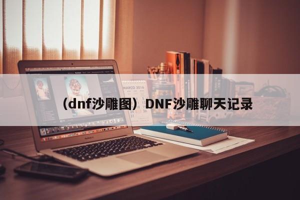 （dnf沙雕图）DNF沙雕聊天记录