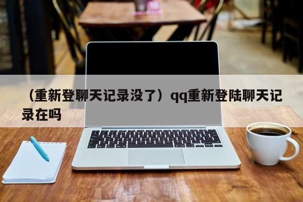 （重新登聊天记录没了）qq重新登陆聊天记录在吗