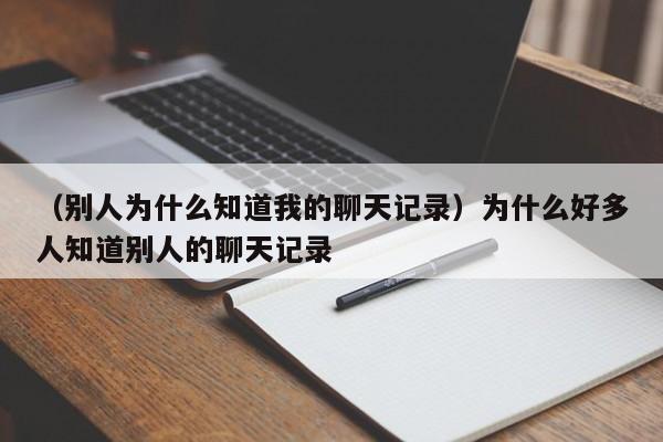 （别人为什么知道我的聊天记录）为什么好多人知道别人的聊天记录