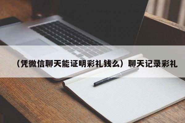 （凭微信聊天能证明彩礼钱么）聊天记录彩礼