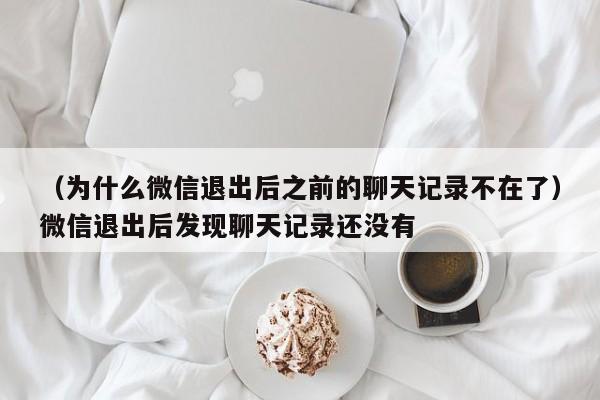 （为什么微信退出后之前的聊天记录不在了）微信退出后发现聊天记录还没有