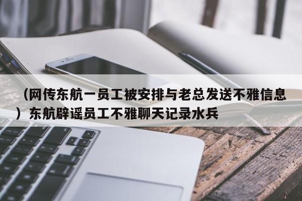 （网传东航一员工被安排与老总发送不雅信息）东航辟谣员工不雅聊天记录水兵