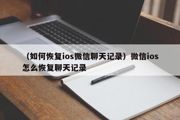 （如何恢复ios微信聊天记录）微信ios怎么恢复聊天记录