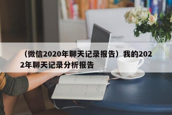 （微信2020年聊天记录报告）我的2022年聊天记录分析报告