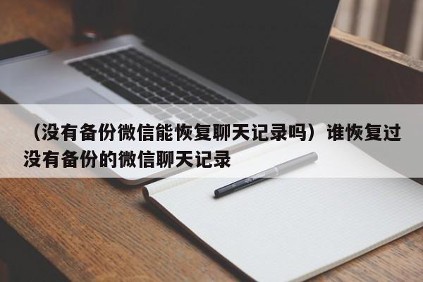 （没有备份微信能恢复聊天记录吗）谁恢复过没有备份的微信聊天记录