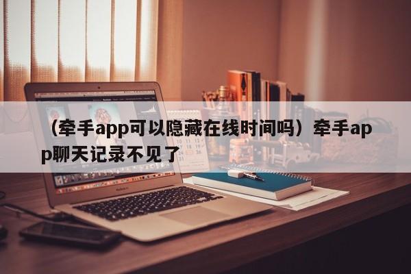 （牵手app可以隐藏在线时间吗）牵手app聊天记录不见了