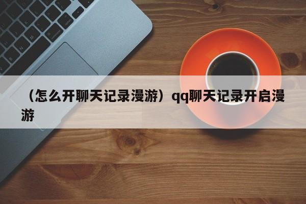 （怎么开聊天记录漫游）qq聊天记录开启漫游