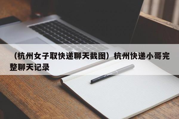 （杭州女子取快递聊天截图）杭州快递小哥完整聊天记录