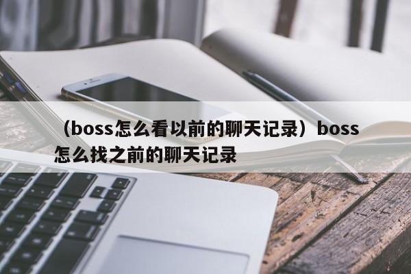 （boss怎么看以前的聊天记录）boss怎么找之前的聊天记录