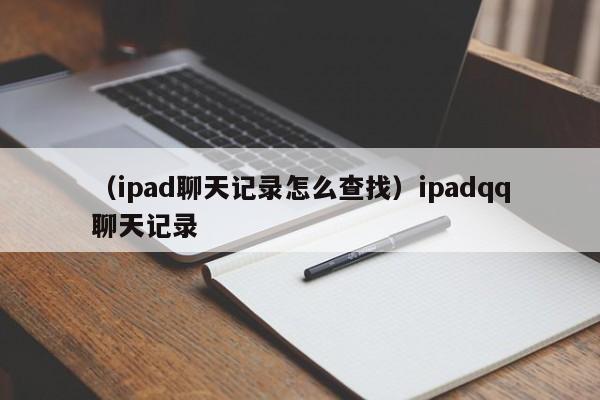 （ipad聊天记录怎么查找）ipadqq聊天记录