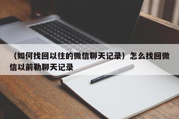 （如何找回以往的微信聊天记录）怎么找回微信以前勒聊天记录