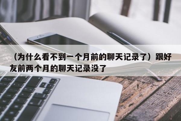 （为什么看不到一个月前的聊天记录了）跟好友前两个月的聊天记录没了