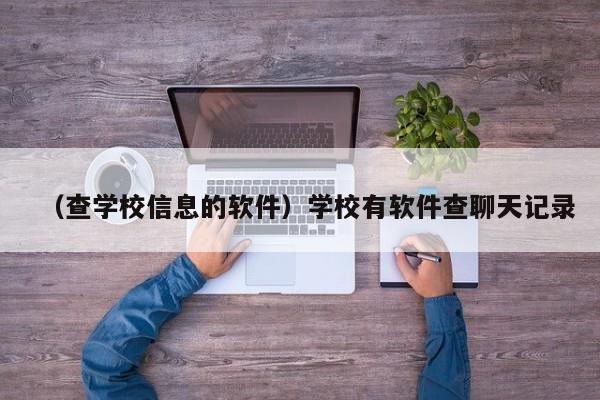 （查学校信息的软件）学校有软件查聊天记录