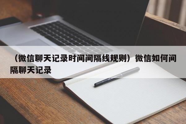 （微信聊天记录时间间隔线规则）微信如何间隔聊天记录