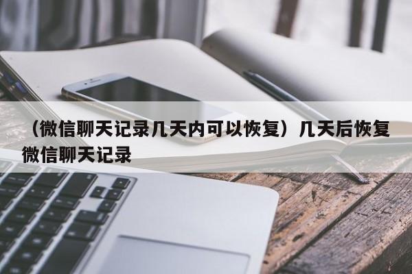 （微信聊天记录几天内可以恢复）几天后恢复微信聊天记录