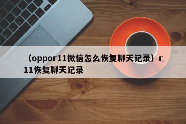 （oppor11微信怎么恢复聊天记录）r11恢复聊天记录