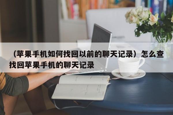 （苹果手机如何找回以前的聊天记录）怎么查找回苹果手机的聊天记录