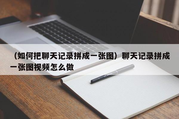 （如何把聊天记录拼成一张图）聊天记录拼成一张图视频怎么做