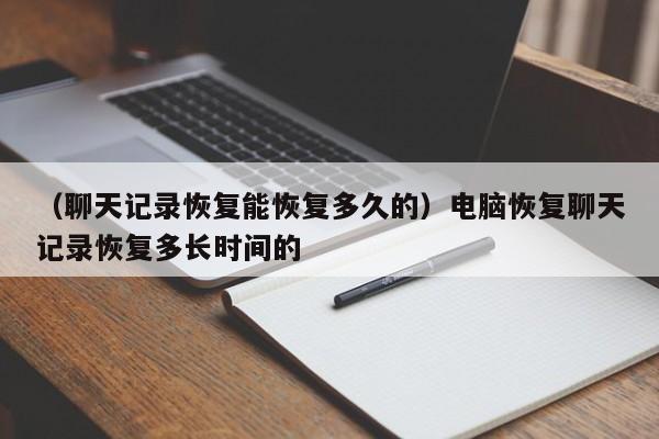 （聊天记录恢复能恢复多久的）电脑恢复聊天记录恢复多长时间的