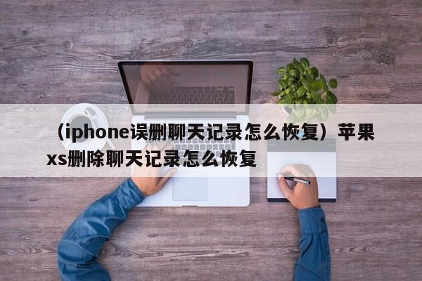 （iphone误删聊天记录怎么恢复）苹果xs删除聊天记录怎么恢复