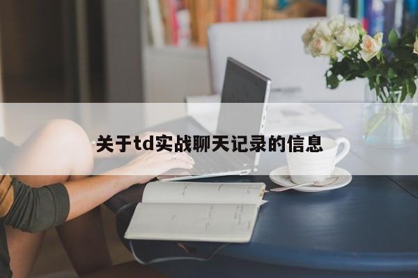 关于td实战聊天记录的信息