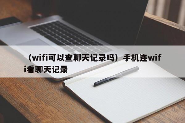 （wifi可以查聊天记录吗）手机连wifi看聊天记录