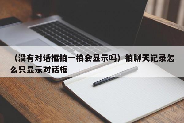 （没有对话框拍一拍会显示吗）拍聊天记录怎么只显示对话框