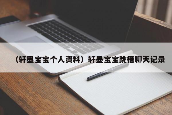 （轩墨宝宝个人资料）轩墨宝宝跳槽聊天记录