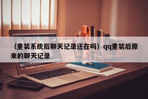 （重装系统后聊天记录还在吗）qq重装后原来的聊天记录