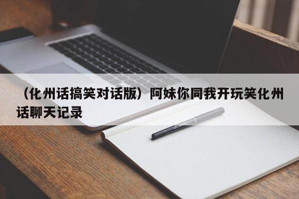 （化州话搞笑对话版）阿妹你同我开玩笑化州话聊天记录