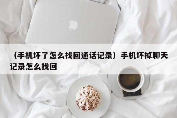 （手机坏了怎么找回通话记录）手机坏掉聊天记录怎么找回